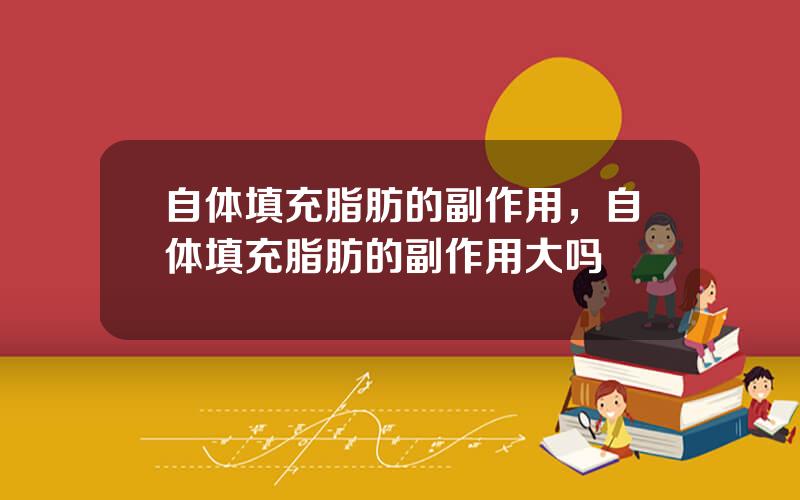 自体填充脂肪的副作用，自体填充脂肪的副作用大吗