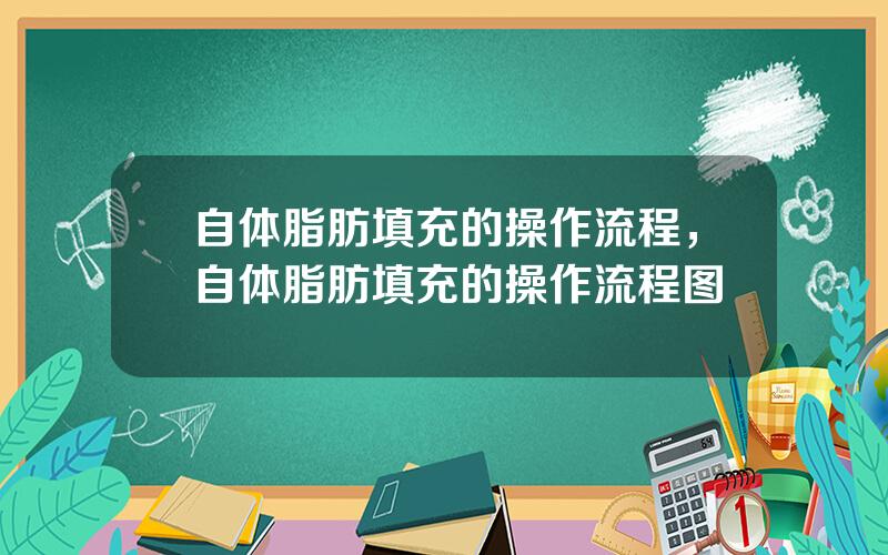 自体脂肪填充的操作流程，自体脂肪填充的操作流程图