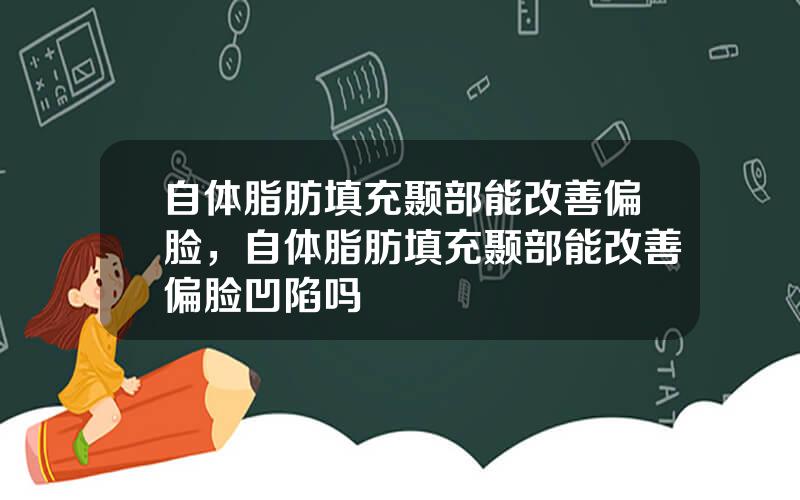 自体脂肪填充颞部能改善偏脸，自体脂肪填充颞部能改善偏脸凹陷吗