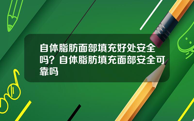 自体脂肪面部填充好处安全吗？自体脂肪填充面部安全可靠吗