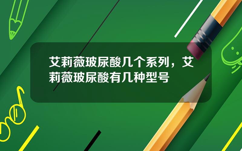 艾莉薇玻尿酸几个系列，艾莉薇玻尿酸有几种型号