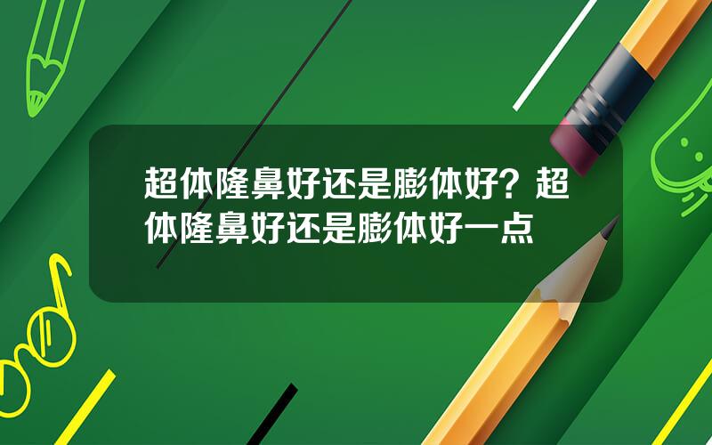 超体隆鼻好还是膨体好？超体隆鼻好还是膨体好一点