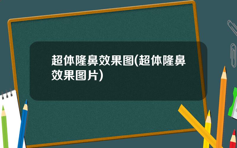 超体隆鼻效果图(超体隆鼻效果图片)