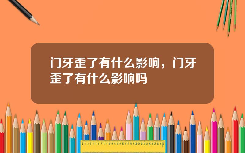 门牙歪了有什么影响，门牙歪了有什么影响吗