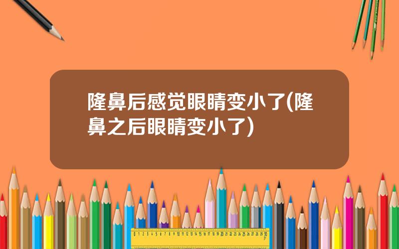 隆鼻后感觉眼睛变小了(隆鼻之后眼睛变小了)