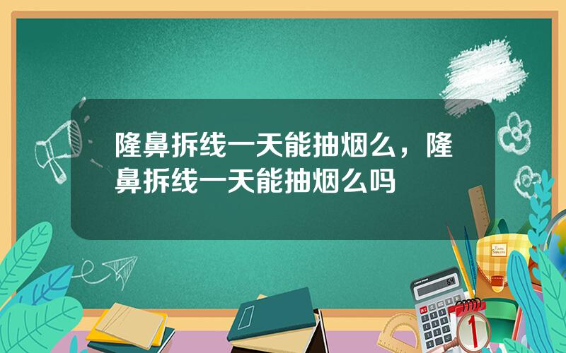 隆鼻拆线一天能抽烟么，隆鼻拆线一天能抽烟么吗
