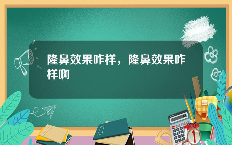 隆鼻效果咋样，隆鼻效果咋样啊