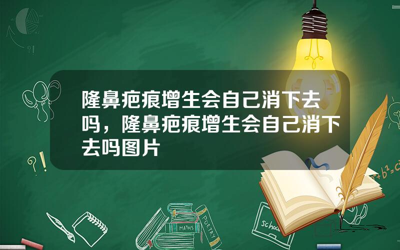 隆鼻疤痕增生会自己消下去吗，隆鼻疤痕增生会自己消下去吗图片