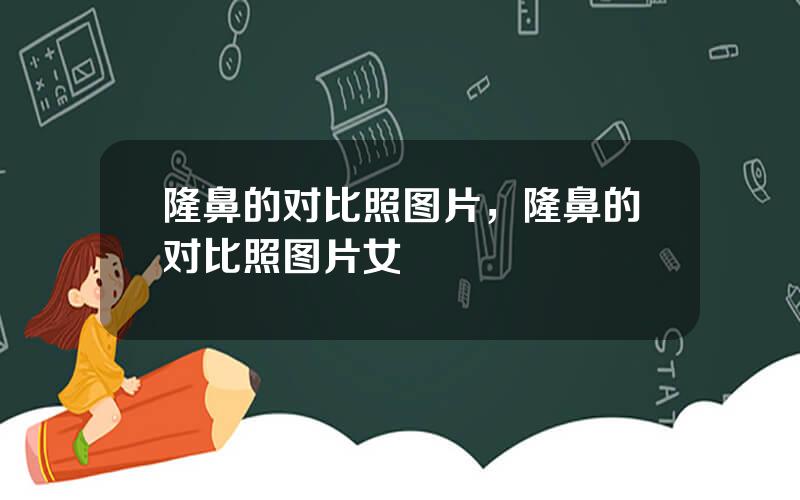 隆鼻的对比照图片，隆鼻的对比照图片女