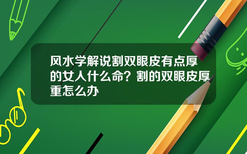 风水学解说割双眼皮有点厚的女人什么命？割的双眼皮厚重怎么办
