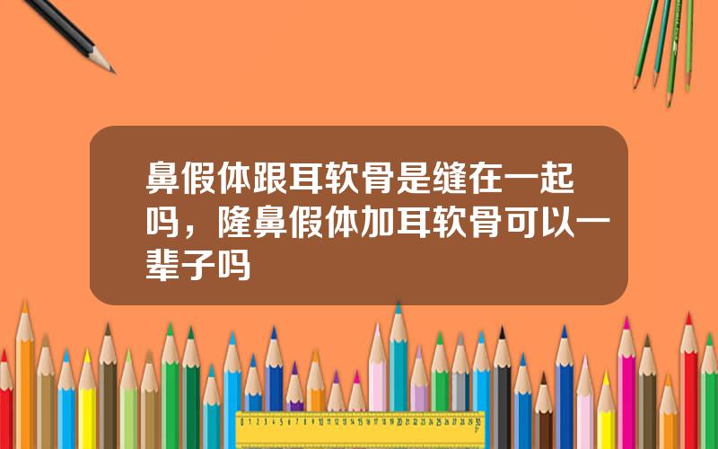 鼻假体跟耳软骨是缝在一起吗，隆鼻假体加耳软骨可以一辈子吗