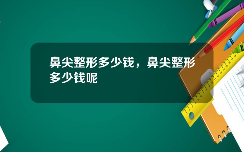 鼻尖整形多少钱，鼻尖整形多少钱呢